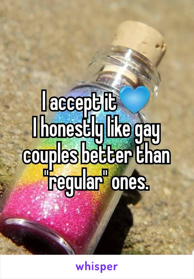 I accept it💙
I honestly like gay couples better than "regular" ones.