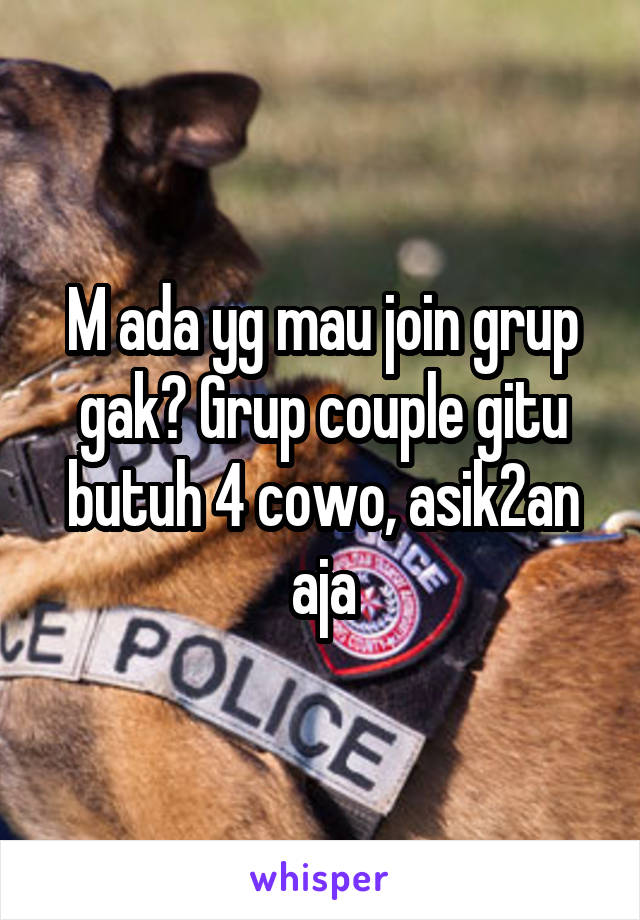 M ada yg mau join grup gak? Grup couple gitu butuh 4 cowo, asik2an aja