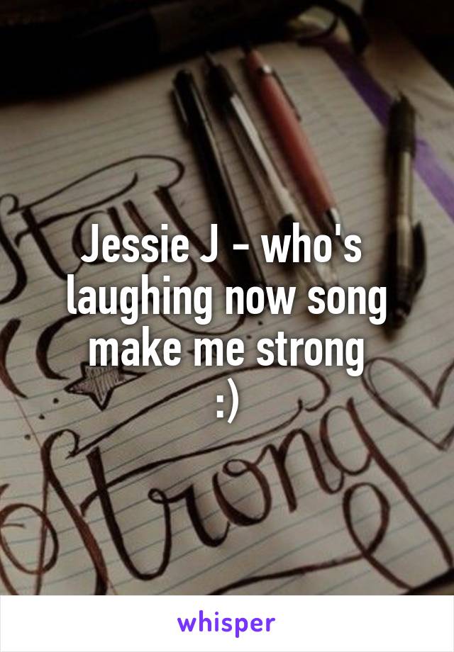 Jessie J - who's  laughing now song make me strong
:)