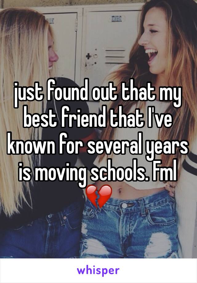 just found out that my best friend that I've known for several years is moving schools. Fml 💔