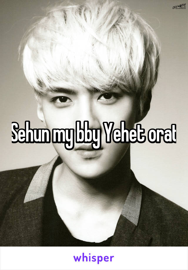 Sehun my bby Yehet orat