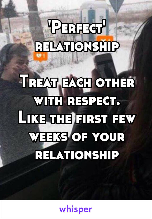 'Perfect' relationship

Treat each other with respect.
Like the first few weeks of your relationship

