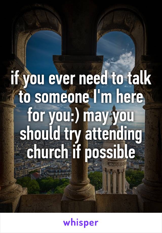 if you ever need to talk to someone I'm here for you:) may you should try attending church if possible