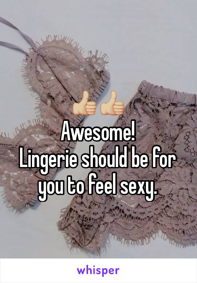 👍🏼👍🏼
Awesome!
Lingerie should be for you to feel sexy. 