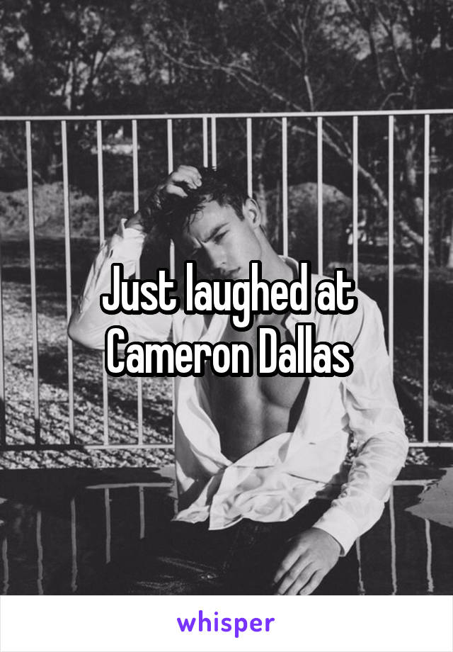 Just laughed at Cameron Dallas