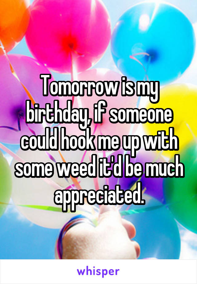 Tomorrow is my birthday, if someone could hook me up with some weed it'd be much appreciated.