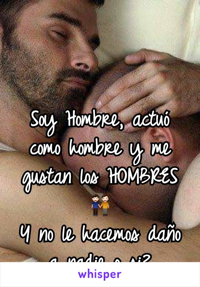 Soy Hombre, actuó como hombre y me gustan los HOMBRES 👬
Y no le hacemos daño a nadie o si?