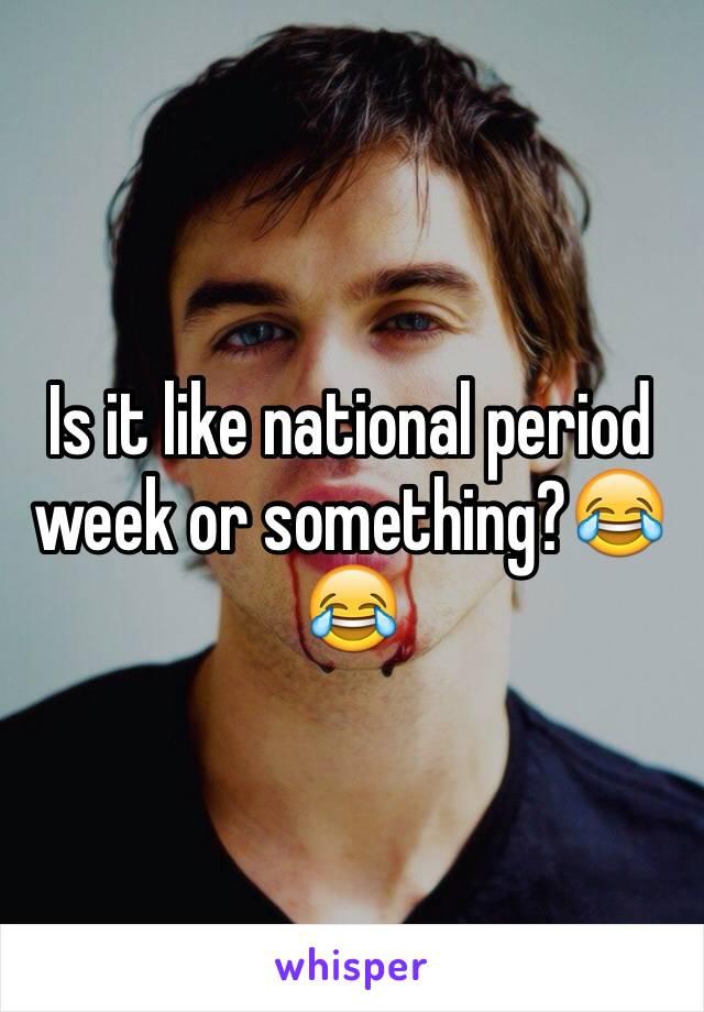 Is it like national period week or something?😂😂