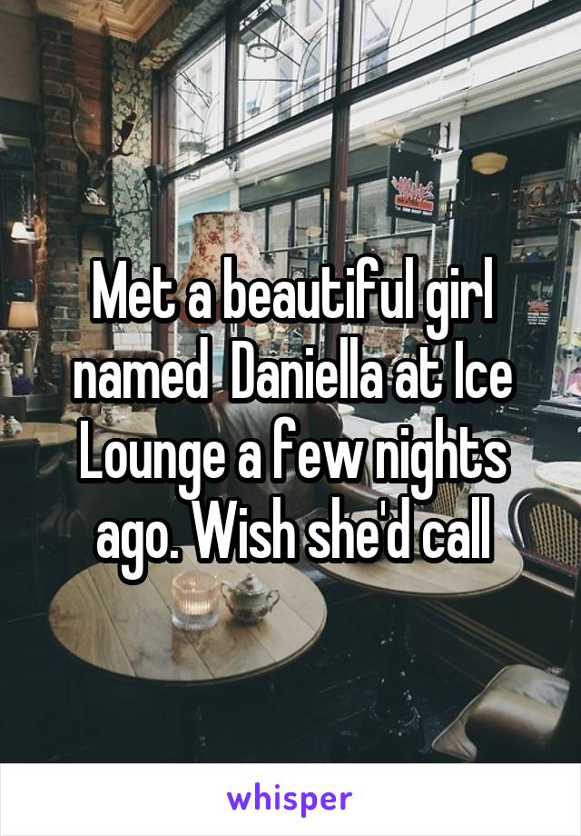 Met a beautiful girl named  Daniella at Ice Lounge a few nights ago. Wish she'd call