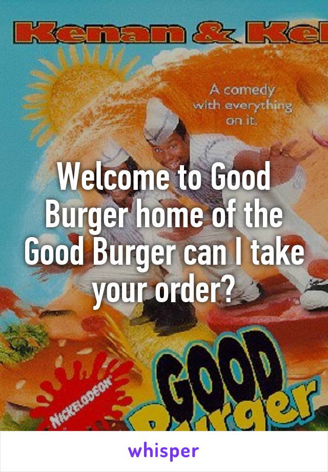 Welcome to Good Burger home of the Good Burger can I take your order?