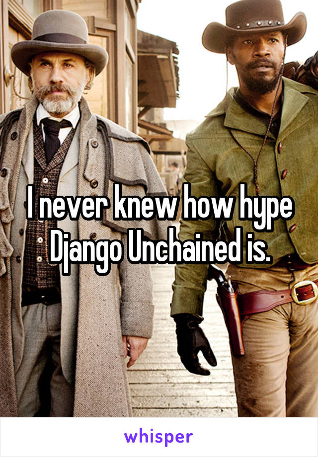 I never knew how hype Django Unchained is.