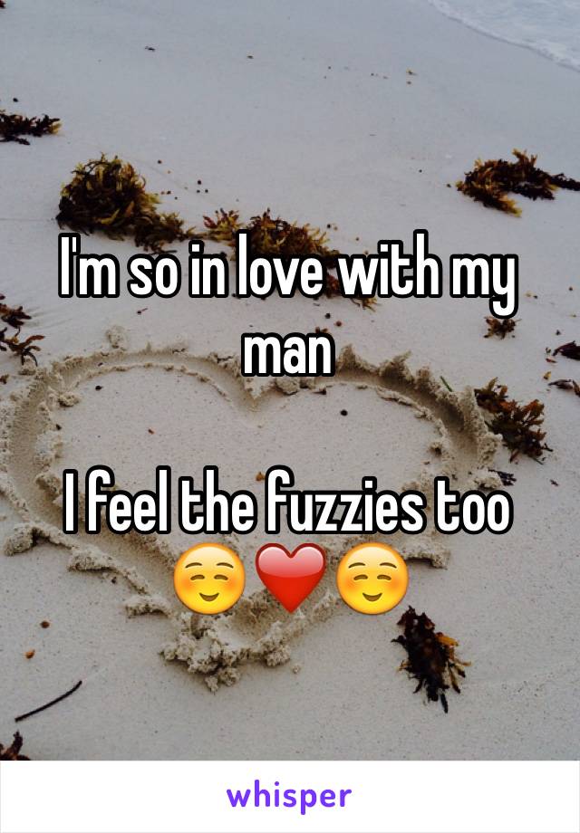 I'm so in love with my man 

I feel the fuzzies too 
☺️❤️☺️