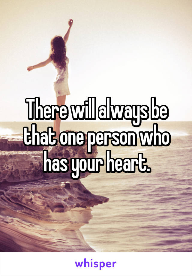 There will always be that one person who has your heart.