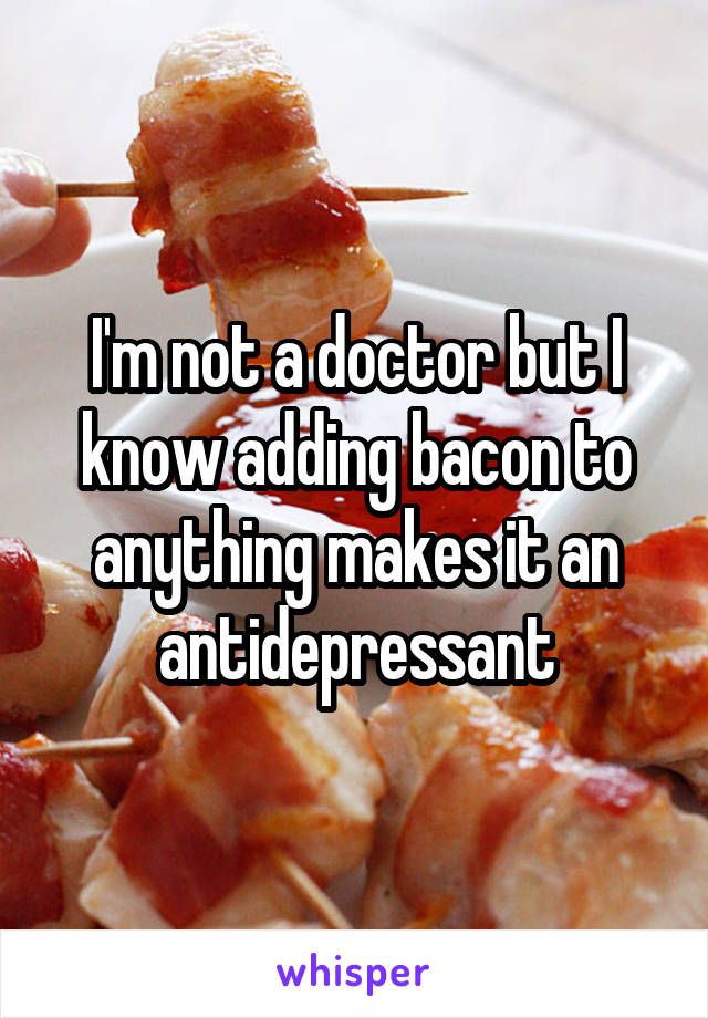 I'm not a doctor but I know adding bacon to anything makes it an antidepressant