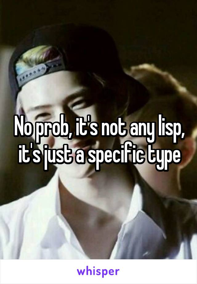 No prob, it's not any lisp, it's just a specific type