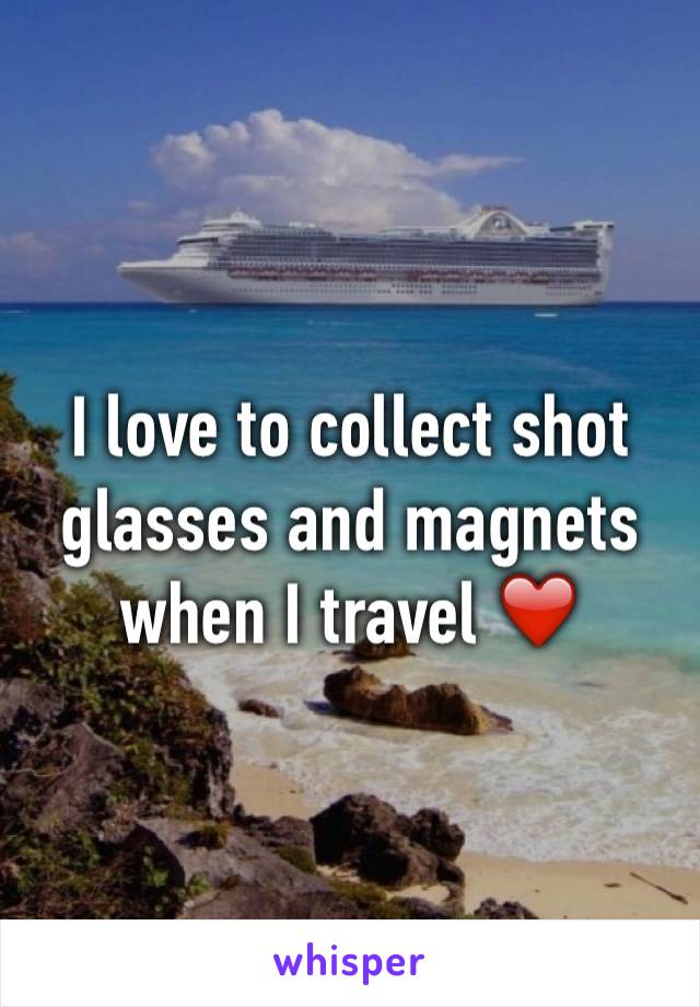 I love to collect shot glasses and magnets when I travel ❤️