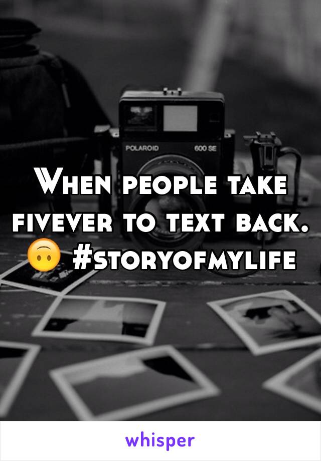 When people take fivever to text back. 🙃 #storyofmylife