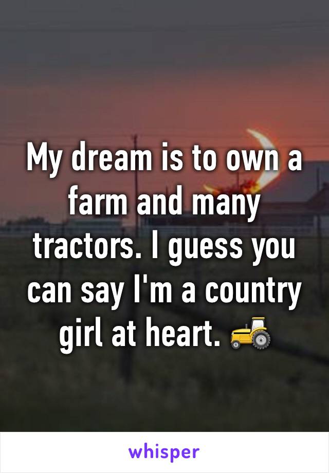 My dream is to own a farm and many tractors. I guess you can say I'm a country girl at heart. 🚜