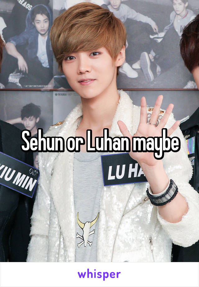 Sehun or Luhan maybe