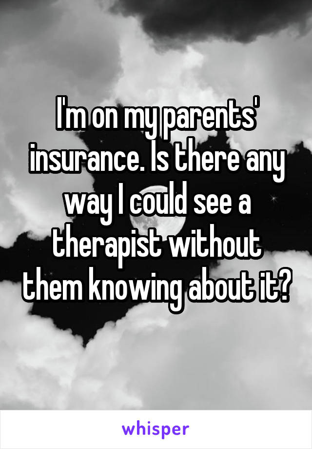 I'm on my parents' insurance. Is there any way I could see a therapist without them knowing about it? 