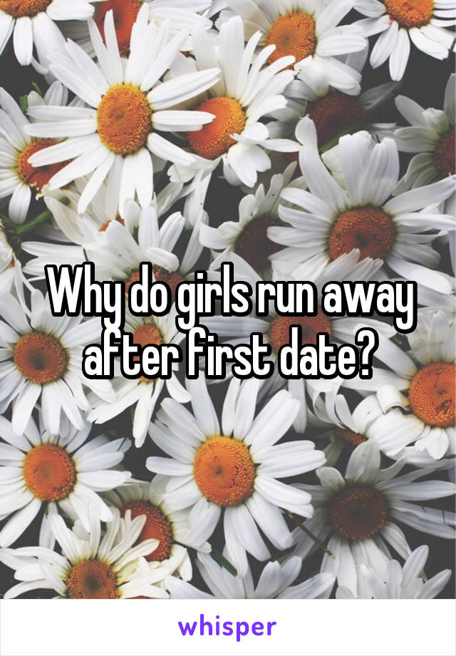 Why do girls run away after first date?