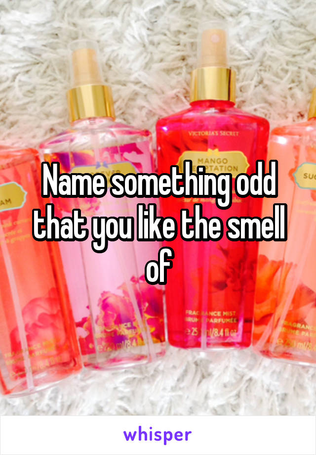 Name something odd that you like the smell of