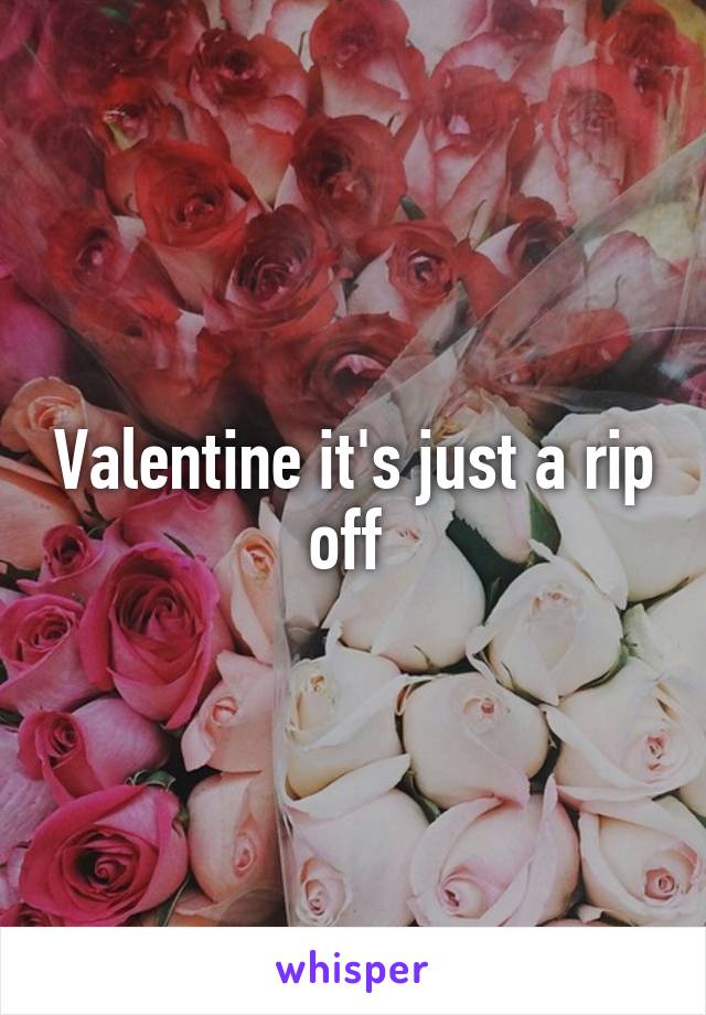 Valentine it's just a rip off 