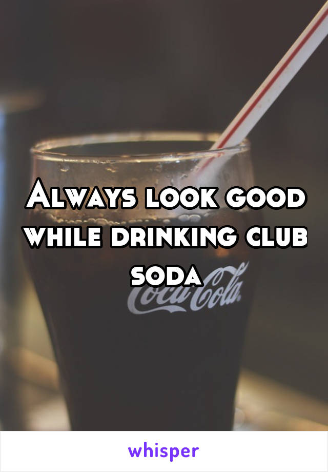 Always look good while drinking club soda