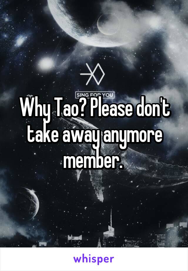 Why Tao? Please don't take away anymore member. 