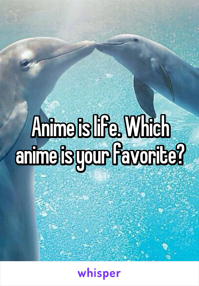 Anime is life. Which anime is your favorite?