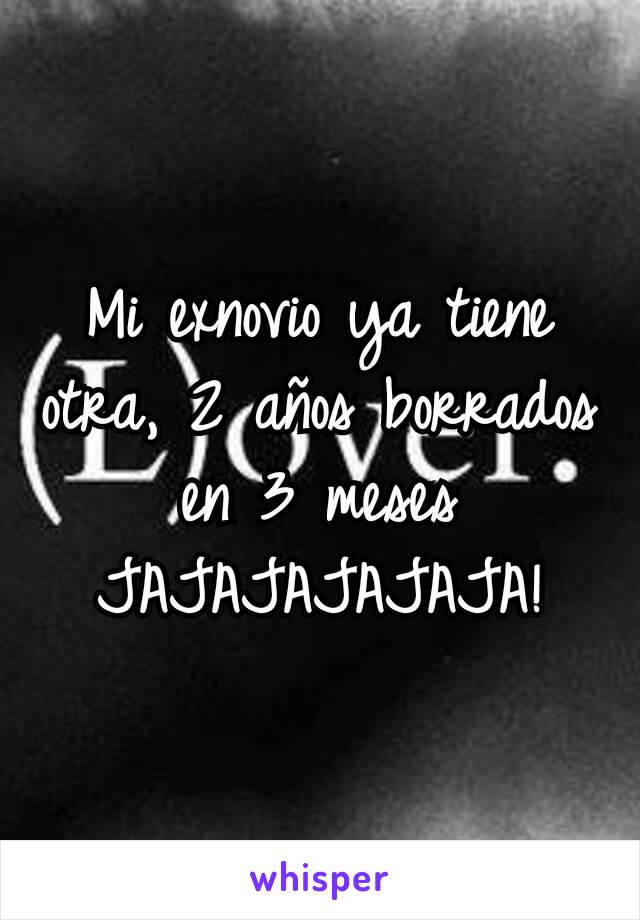 Mi exnovio ya tiene otra, 2 años borrados en 3 meses JAJAJAJAJAJA!