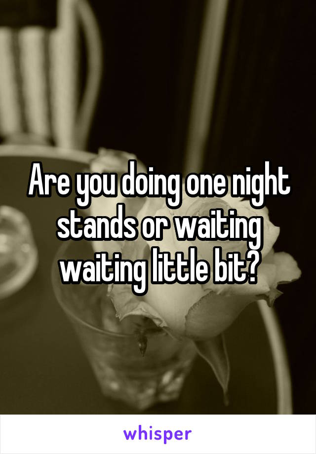 Are you doing one night stands or waiting waiting little bit?