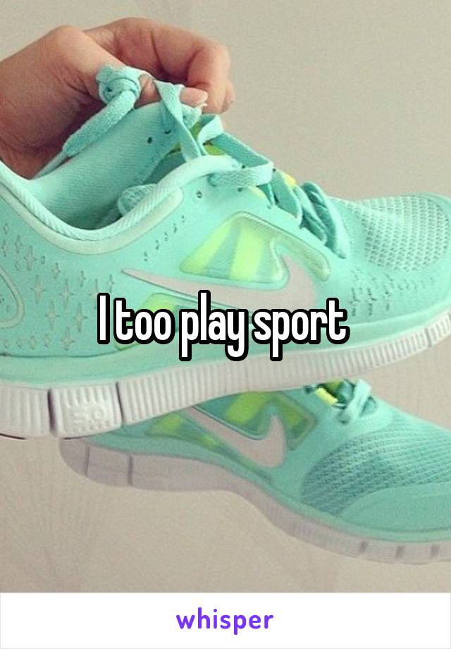 I too play sport 