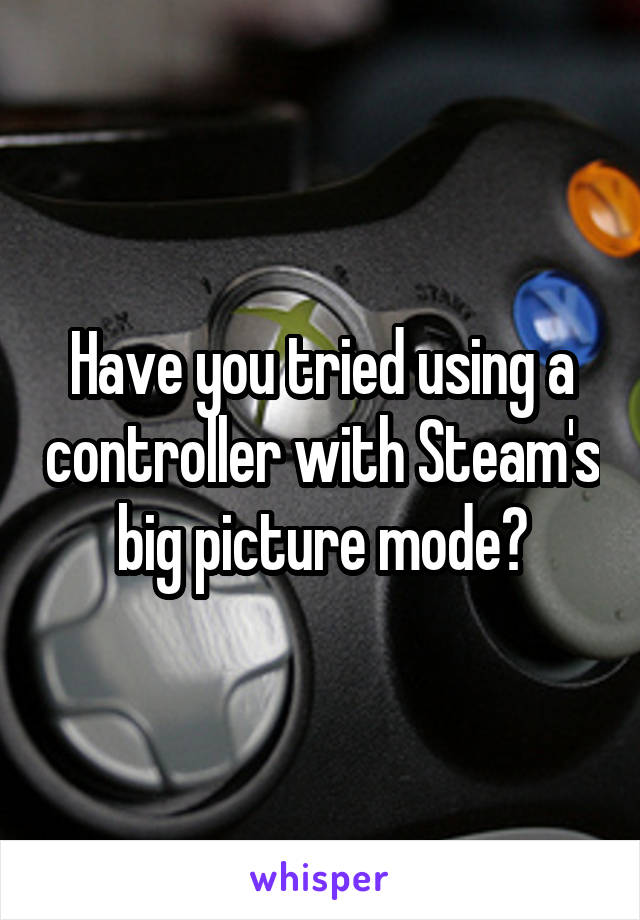 Have you tried using a controller with Steam's big picture mode?