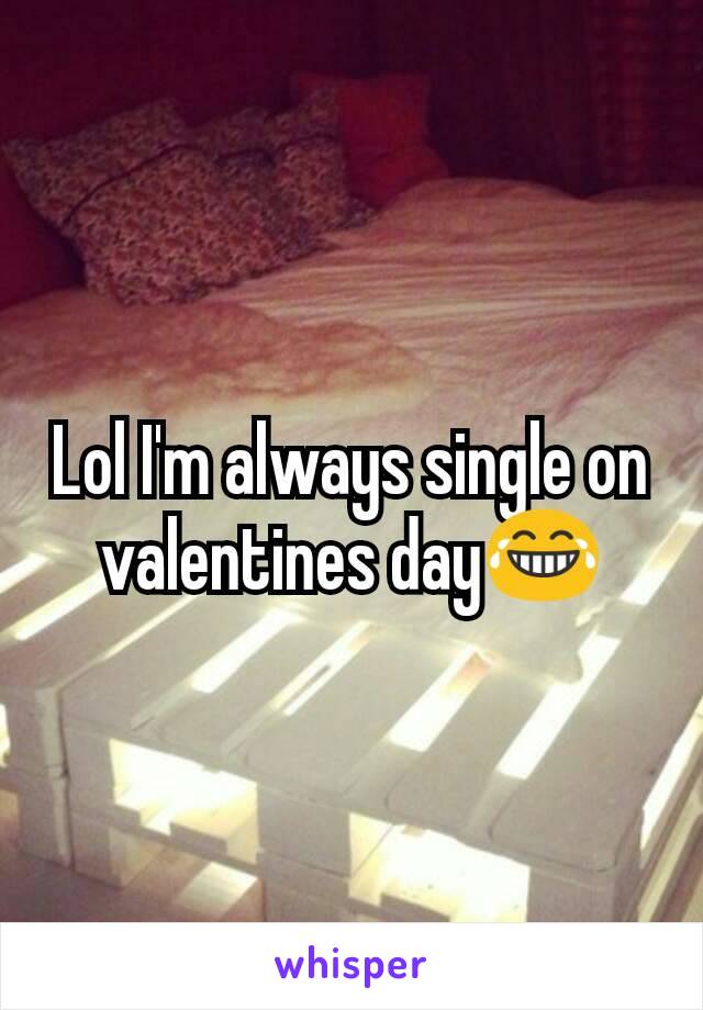 Lol I'm always single on valentines day😂