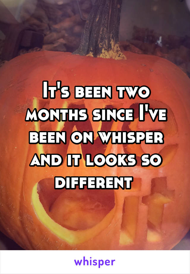 It's been two months since I've been on whisper and it looks so different 