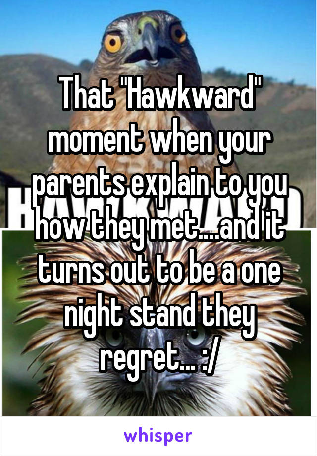 That "Hawkward" moment when your parents explain to you how they met....and it turns out to be a one night stand they regret... :/