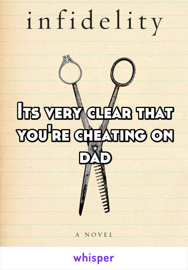 Its very clear that you're cheating on dad