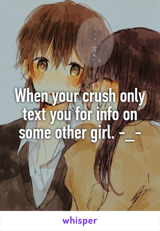 When your crush only text you for info on some other girl. -_-