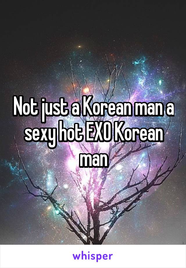 Not just a Korean man a sexy hot EXO Korean man