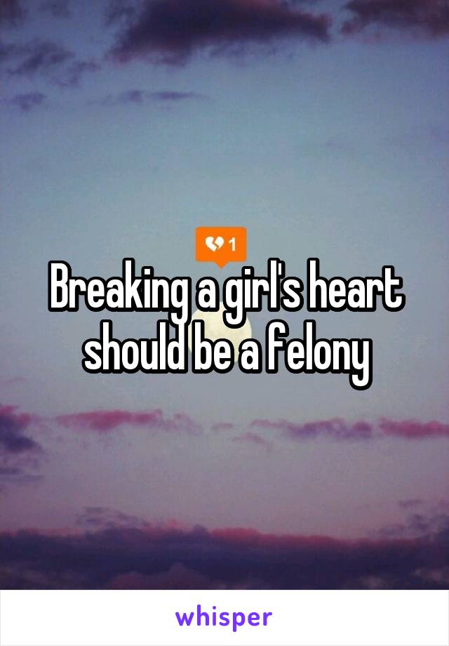 Breaking a girl's heart should be a felony