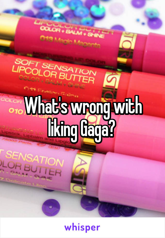 What's wrong with liking Gaga? 