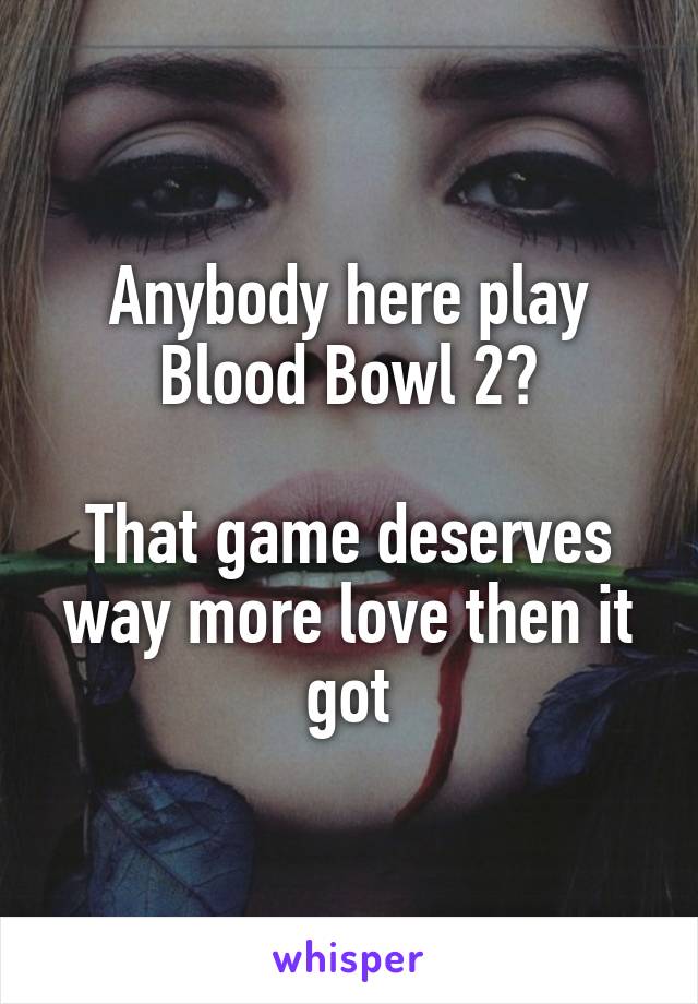 Anybody here play Blood Bowl 2?

That game deserves way more love then it got