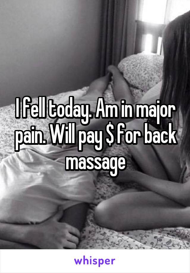 I fell today. Am in major pain. Will pay $ for back massage