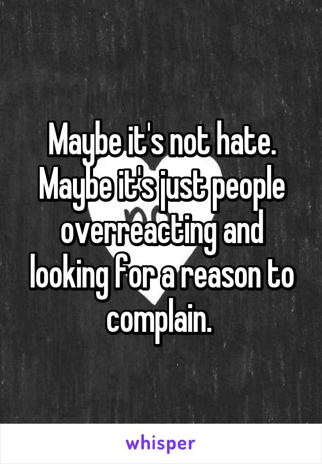 Maybe it's not hate. Maybe it's just people overreacting and looking for a reason to complain. 