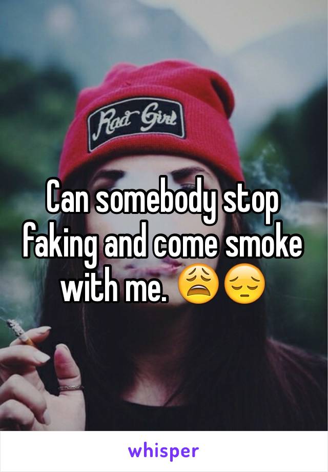 Can somebody stop faking and come smoke with me. 😩😔