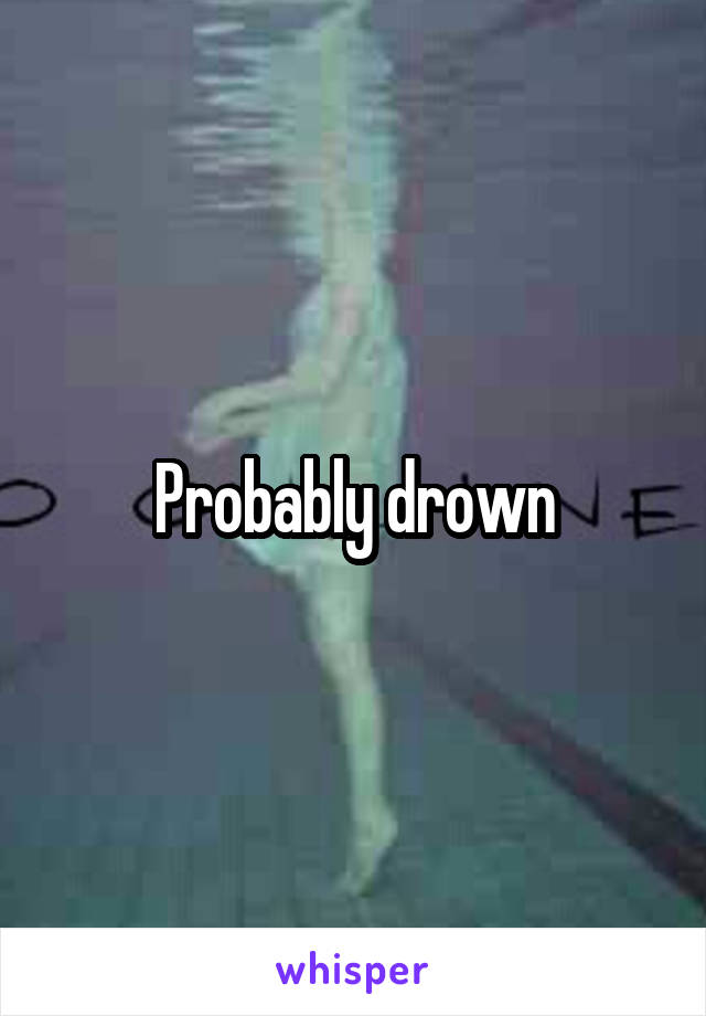 Probably drown