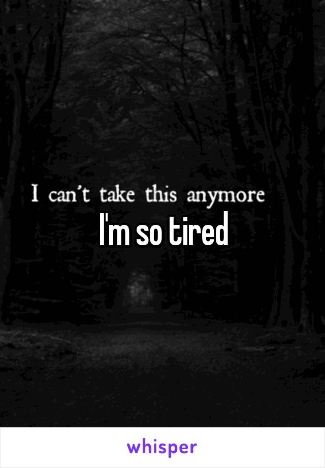 I'm so tired