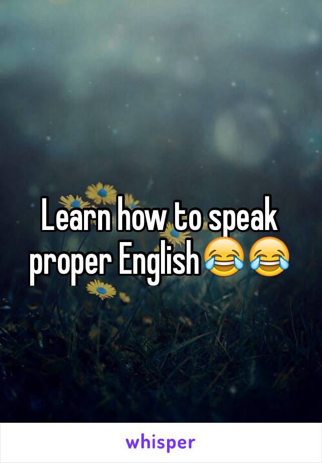 Learn how to speak proper English😂😂