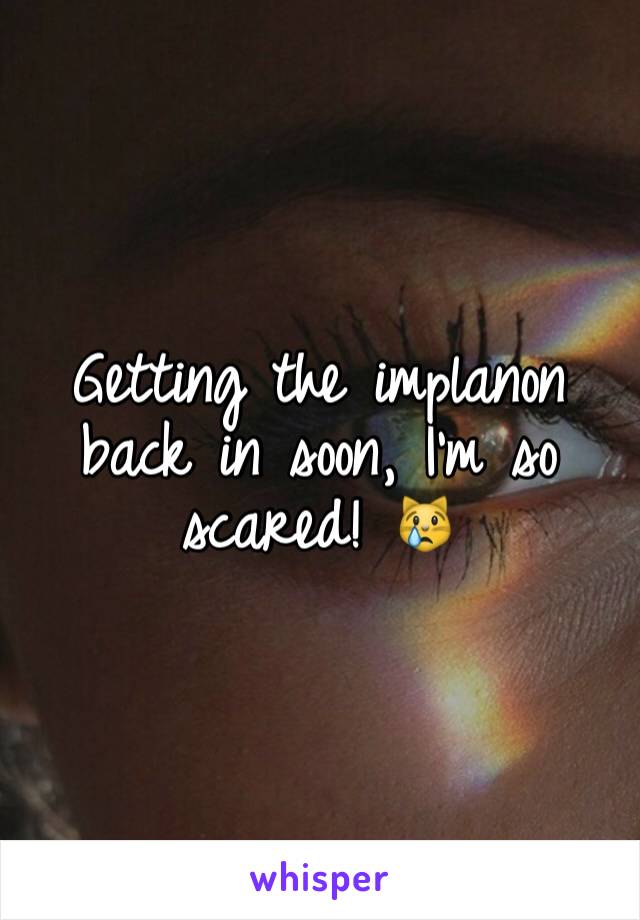 Getting the implanon back in soon, I'm so scared! 😿